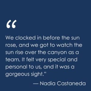 A quote from Nadia: "We clocked in before the sun rose, and we got to watch the sun rise over the canyon as a team. It felt very special and personal to us, and it was a gorgeous sight."